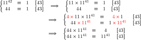 \left\lbrace\begin{matrix}11^{42}&\equiv& 1& \;[43]\\44&\equiv &1 &\;[43]\end{matrix}\right.\quad\Longrightarrow\quad\left\lbrace\begin{matrix}11\times11^{41}&\equiv &1& \;[43]\\44&\equiv &1 &[43]\end{matrix}\right. \\\\\phantom{wwwwwwwwlwww}\quad\Longrightarrow\quad\left\lbrace\begin{matrix}{\red{4\,\times\,}}11\times11^{41}&\equiv& {\red{4\,\times\,}}1& \;[43]\\44\;{\red{\times\,11^{41}}}&\equiv&1\, {\red{\times\,11^{41}}}& \;[43]\end{matrix}\right. \\\\\phantom{wwwwwwwwlwww}\quad\Longrightarrow\quad\left\lbrace\begin{matrix}44\times11^{41}&\equiv& 4&\;[43]\\44 \times11^{41}&\equiv & 11^{41}& \;[43]\end{matrix}\right.